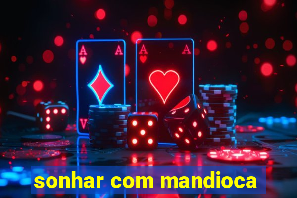 sonhar com mandioca